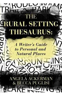The Rural Setting Thesaurus: A Writer's Guide to Personal and Natural Places - Becca Puglisi