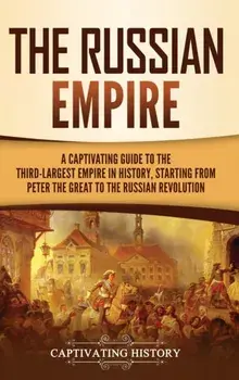 The Russian Empire: A Captivating Guide to the Third-Largest Empire in History, Starting from Peter the Great to the Russian Revolution/Captivating History