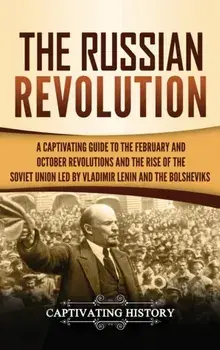 The Russian Revolution: A Captivating Guide to the February and October Revolutions and the Rise of the Soviet Union Led by Vladimir Lenin and, Hardcover/Captivating History