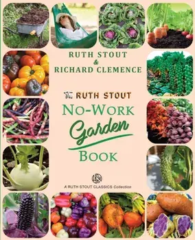 The Ruth Stout No-Work Garden Book: Secrets of the Famous Year Round Mulch Method, Paperback/Ruth Stout