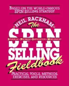 The S.P.I.N. Selling Fieldbook: Practical Tools, Methods, Exercises and Resources, Paperback/Neil Rackham