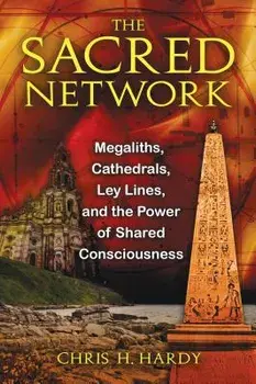 The Sacred Network: Megaliths, Cathedrals, Ley Lines, and the Power of Shared Consciousness, Paperback/Chris H. Hardy