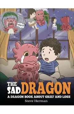 The Sad Dragon: A Dragon Book About Grief and Loss. A Cute Children Story To Help Kids Understand The Loss Of A Loved One, and How To - Steve Herman