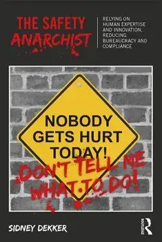 The Safety Anarchist: Relying on Human Expertise and Innovation, Reducing Bureaucracy and Compliance, Paperback/Sidney Dekker