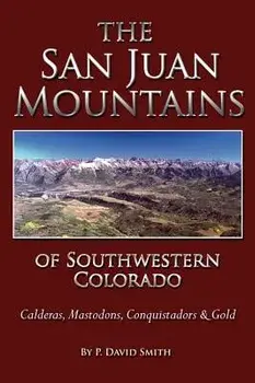 The San Juans of Southwestern Colorado - Calderas, Mastodons, Conquistadors & Gold, Hardcover/P. David Smith
