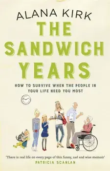 The Sandwich Years. How to survive when the people in your life need you most, Paperback/Alana Kirk