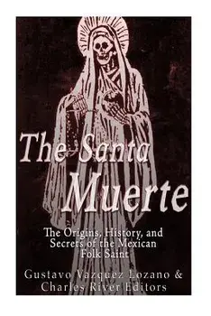 The Santa Muerte: The Origins, History, and Secrets of the Mexican Folk Saint, Paperback/Gustavo Vazquez Lozano