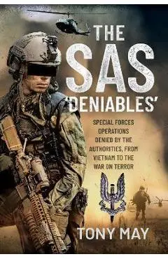 The SAS 'Deniables': Special Forces Operations, Denied by the Authorities, from Vietnam to the War on Terror - Tony May