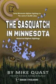 The Sasquatch in Minnesota: Early Minnesota Bigfoot Sightings in The Land of 10,000 Lakes, Paperback/Mike Quast