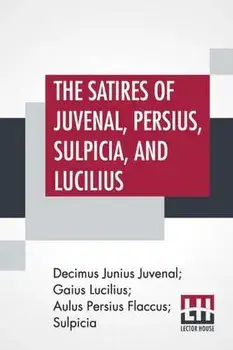 The Satires Of Juvenal, Persius, Sulpicia, And Lucilius: Literally Translated Into English Prose, With Notes, Chronological Tables, Arguments, &C. By, Paperback/Decimus Junius Juvenal