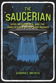 The Saucerian. UFOs, Men in Black, and the Unbelievable Life of Gray Barker, Hardback/Gabriel Mckee