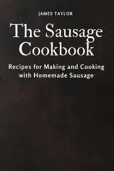 The Sausage Cookbook: Recipes for Making and Cooking with Homemade Sausage, Paperback/James Taylor