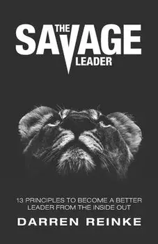The Savage Leader: 13 Principles to Become a Better Leader from the Inside Out, Paperback/Darren Douglas Reinke