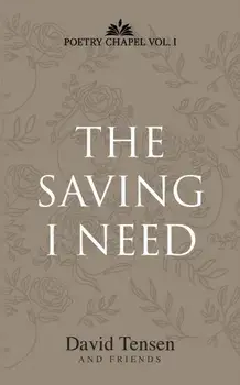 The Saving I Need: Poetry Chapel Vol. 1, Paperback/David Tensen