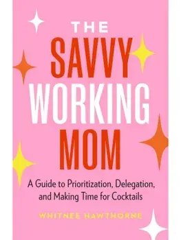 The Savvy Working Mom. A Guide to Prioritization, Delegation, and Making Time for Cocktails, Paperback/Whitnee Hawthorne