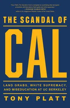The Scandal of Cal: Land Grabs, White Supremacy, and Miseducation at Uc Berkeley - Tony Platt