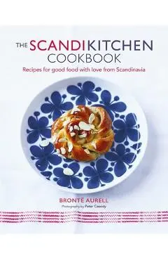 The Scandikitchen Cookbook: Recipes for Good Food with Love from Scandinavia - Bronte Aurell