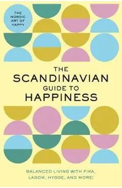 The Scandinavian Guide to Happiness: The Nordic Art of Happy & Balanced Living with Fika, Lagom, Hygge, and More! - Tim Rayborn