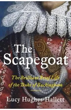 The Scapegoat: The Brilliant Brief Life of the Duke of Buckingham - Lucy Hughes-hallett