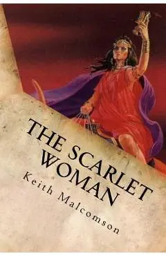 The Scarlet Woman: An Exposition and Explanation of Revelation 17 - Keith Malcomson
