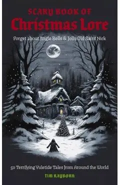 The Scary Book of Christmas Lore: 50 Terrifying Yuletide Tales from Around the World - Tim Rayborn