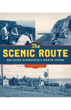 The Scenic Route: Building Minnesota's North Shore - Arnold R. Alanen