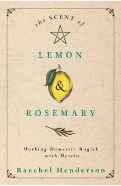 The Scent of Lemon & Rosemary: Working Domestic Magick with Hestia - Raechel Henderson