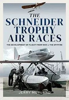 The Schneider Trophy Air Races. The Development of Flight from 1909 to the Spitfire, Hardback/Jerry Murland