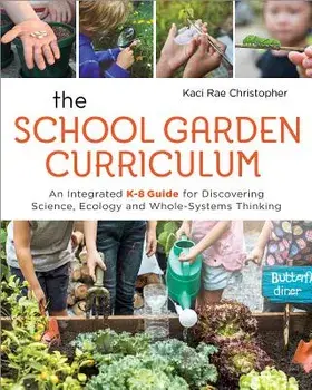 The School Garden Curriculum: An Integrated K-8 Guide for Discovering Science, Ecology, and Whole-Systems Thinking, Paperback/Kaci Rae Christopher