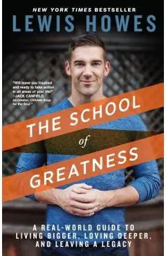 The School of Greatness: A Real-World Guide to Living Bigger, Loving Deeper, and Leaving a Legacy - Lewis Howes