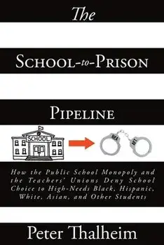 The School-to-Prison Pipeline: How the Public School Monopoly and the Teachers' Unions Deny School Choice to High-Needs Black, Hispanic, White, Asian, Paperback/Peter Thalheim