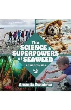 The Science and Superpowers of Seaweed: A Guide for Kids - Amanda Swinimer