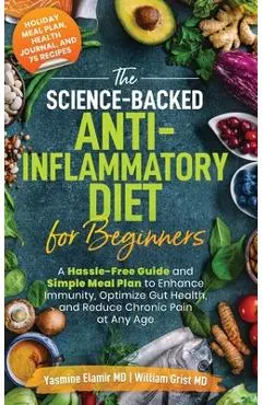The Science-Backed Anti-Inflammatory Diet for Beginners: A Hassle-Free Guide and Simple Meal Plan To Enhance Immunity, Optimize Gut Health, and Reduce - Yasmine Elamir