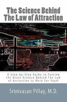 The Science Behind the Law of Attraction: A Step-By-Step Guide to Putting the Brain Science Behind the Law of Attraction to Work for You, Paperback/Srinivasan Pillay M. D.