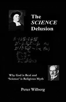 The Science Delusion: Why God Is Real And 'Science' Is Religious Myth, Paperback/Peter Wilberg