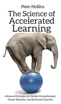 The Science of Accelerated Learning: Advanced Strategies for Quicker Comprehension, Greater Retention, and Systematic Expertise, Hardcover/Peter Hollins