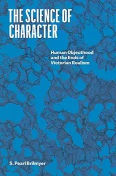 The Science of Character. Human Objecthood and the Ends of Victorian Realism, Paperback/Professor S. Pearl Brilmyer