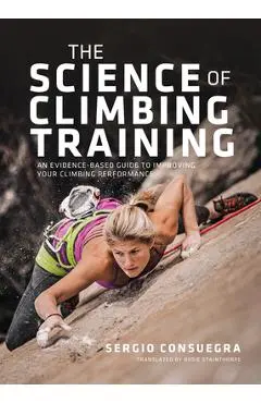 The Science of Climbing Training: An Evidence-Based Guide to Improving Your Climbing Performance - Sergio Consuegra