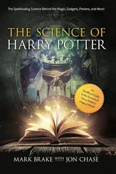 The Science of Harry Potter: The Spellbinding Science Behind the Magic, Gadgets, Potions, and More!, Paperback/Mark Brake