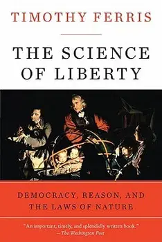 The Science of Liberty: Democracy, Reason, and the Laws of Nature, Paperback/Timothy Ferris
