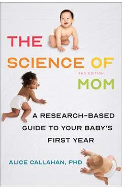 The Science of Mom: A Research-Based Guide to Your Baby's First Year - Alice Callahan