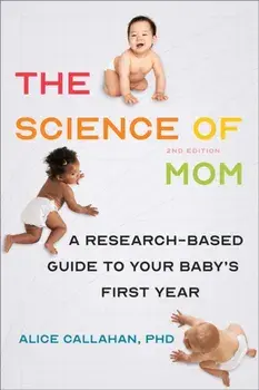 The Science of Mom: A Research-Based Guide to Your Baby's First Year, Paperback/Alice Callahan