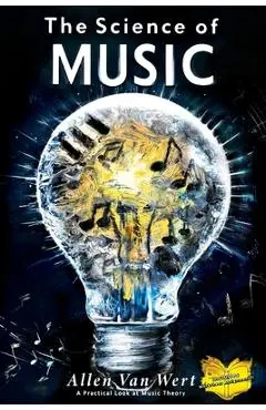 The Science of Music: A Practical Look at Music Theory - Allen Van Wert