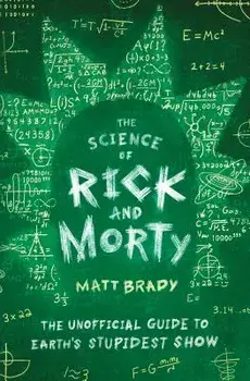 The Science of Rick and Morty: The Unofficial Guide to Earth's Stupidest Show, Paperback/Matt Brady