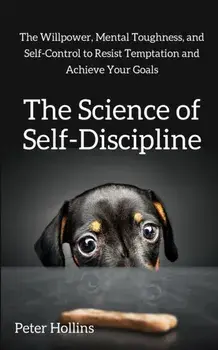 The Science of Self-Discipline: The Willpower, Mental Toughness, and Self-Control to Resist Temptation and Achieve Your Goals, Paperback/Peter Hollins