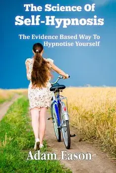The Science of Self-Hypnosis: The Evidence Based Way to Hypnotise Yourself, Paperback/MR Adam Eason