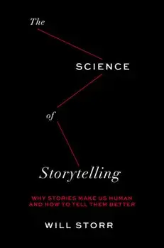 The Science of Storytelling: Why Stories Make Us Human and How to Tell Them Better, Hardcover/Will Storr