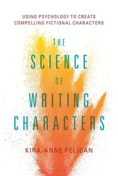 The Science of Writing Characters: Using Psychology to Create Compelling Fictional Characters, Paperback/Kira-Anne Pelican
