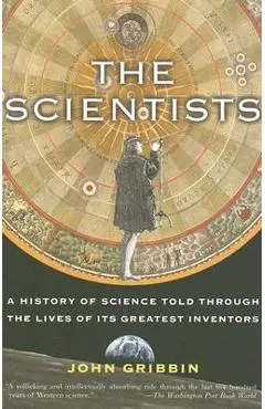 The Scientists: A History of Science Told Through the Lives of Its Greatest Inventors - John Gribbin