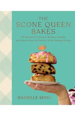 The Scone Queen Bakes: 100 Recipes for Scones, Muffins, Cookies, and Cakes, from the Founder of the Hungry Gnome: A Cookbook - Danielle Sepsy